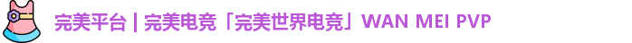 完美平台 | 完美电竞「完美世界电竞」WAN MEI PVP